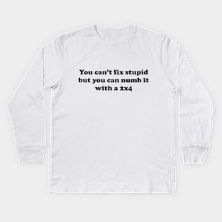 You can’t fix stupid but you can numb it with a 2x4 Kids Long Sleeve T-Shirt